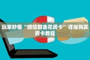 玩家秒懂“微信群金花房卡”详细购买房卡教程