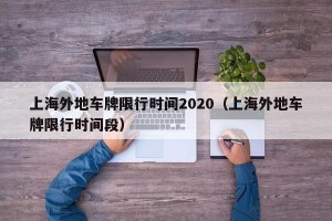 上海外地车牌限行时间2020（上海外地车牌限行时间段）