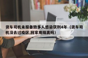 货车司机未报备致多人感染获刑4年（货车司机没去过疫区,回家用隔离吗）