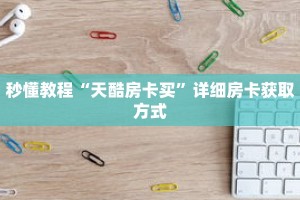 秒懂教程“天酷房卡买”详细房卡获取方式
