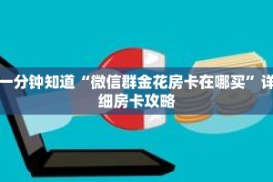 一分钟知道“微信群金花房卡在哪买”详细房卡攻略