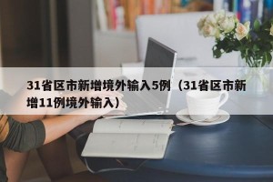 31省区市新增境外输入5例（31省区市新增11例境外输入）