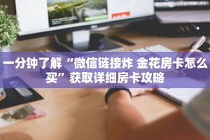 一分钟了解“微信链接炸 金花房卡怎么买”获取详细房卡攻略