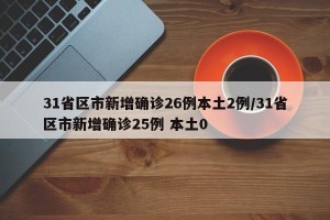 31省区市新增确诊26例本土2例/31省区市新增确诊25例 本土0