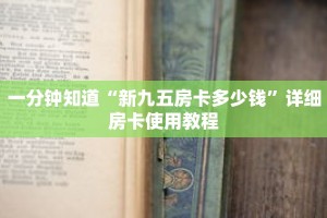 一分钟知道“新九五房卡多少钱”详细房卡使用教程