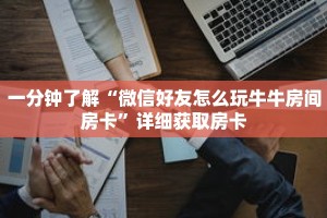 一分钟了解“微信好友怎么玩牛牛房间房卡”详细获取房卡