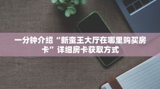一分钟介绍“新蛮王大厅在哪里购买房卡”详细房卡获取方式