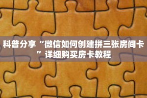科普分享“微信如何创建拼三张房间卡”详细购买房卡教程