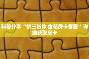 科普分享“拼三张炸 金花房卡客服”详细获取房卡