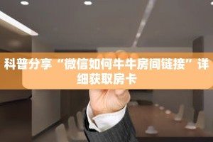 科普分享“微信如何牛牛房间链接”详细获取房卡