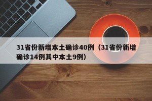 31省份新增本土确诊40例（31省份新增确诊14例其中本土9例）