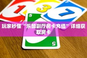 玩家秒懂“乐酷副厅房卡充值”详细获取房卡