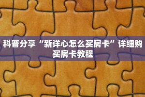 科普分享“新详心怎么买房卡”详细购买房卡教程