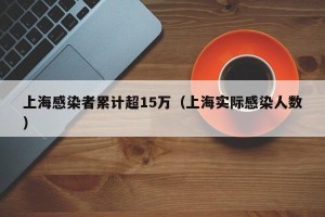 上海感染者累计超15万（上海实际感染人数）