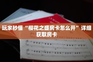 玩家秒懂“樱花之盛房卡怎么开”详细获取房卡