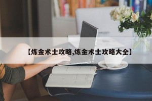 【炼金术士攻略,炼金术士攻略大全】