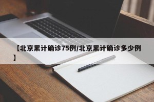 【北京累计确诊75例/北京累计确诊多少例】