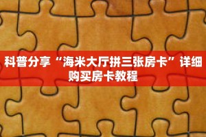 科普分享“海米大厅拼三张房卡”详细购买房卡教程
