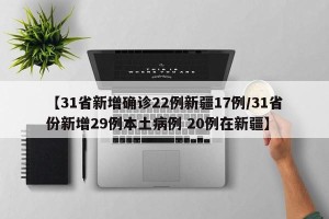 【31省新增确诊22例新疆17例/31省份新增29例本土病例 20例在新疆】
