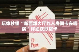 玩家秒懂“新西部大厅九人房间卡在哪买”详细获取房卡