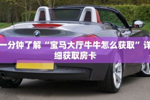 一分钟了解“宝马大厅牛牛怎么获取”详细获取房卡