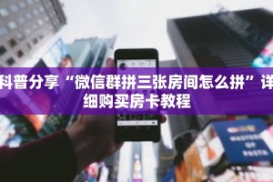 科普分享“微信群拼三张房间怎么拼”详细购买房卡教程