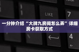 一分钟介绍“大牌九房间怎么弄”详细房卡获取方式