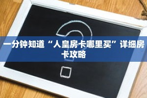 一分钟知道“人皇房卡哪里买”详细房卡攻略