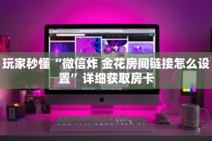 玩家秒懂“微信炸 金花房间链接怎么设置”详细获取房卡