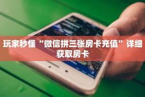 玩家秒懂“微信拼三张房卡充值”详细获取房卡