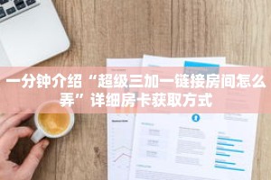一分钟介绍“超级三加一链接房间怎么弄”详细房卡获取方式