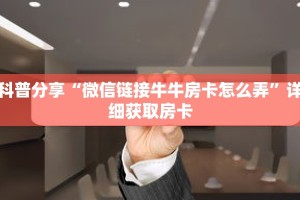 科普分享“微信链接牛牛房卡怎么弄”详细获取房卡