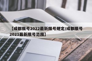 【成都限号2022最新限号规定/成都限号2021最新限号范围】