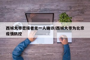 西城大爷密接者无一人确诊/西城大爷为北京疫情防控