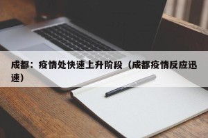 成都：疫情处快速上升阶段（成都疫情反应迅速）