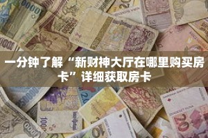 一分钟了解“新财神大厅在哪里购买房卡”详细获取房卡