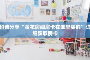 科普分享“金花房间房卡在哪里买的”详细获取房卡