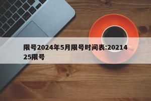 限号2024年5月限号时间表:2021425限号