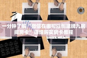 一分钟了解“微信在哪可以创建牌九房间房卡”详细购买房卡教程