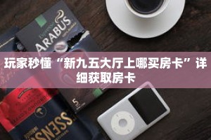 玩家秒懂“新九五大厅上哪买房卡”详细获取房卡