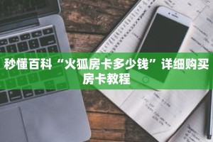 秒懂百科“火狐房卡多少钱”详细购买房卡教程