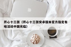 开心十三张（开心十三张安卓版本官方指定有啥活动中国光临）