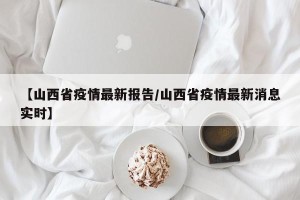 【山西省疫情最新报告/山西省疫情最新消息实时】
