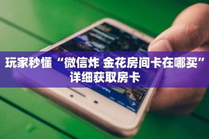 玩家秒懂“微信炸 金花房间卡在哪买”详细获取房卡