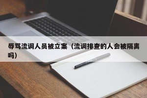辱骂流调人员被立案（流调排查的人会被隔离吗）