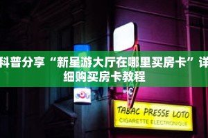 科普分享“新星游大厅在哪里买房卡”详细购买房卡教程