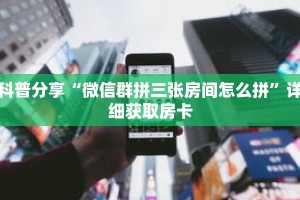 科普分享“微信群拼三张房间怎么拼”详细获取房卡