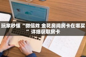 玩家秒懂“微信炸 金花房间房卡在哪买”详细获取房卡