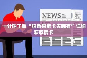 一分钟了解“独角兽房卡去哪有”详细获取房卡