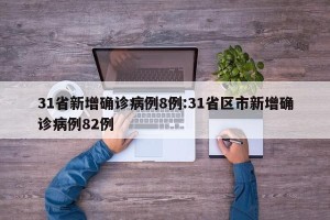 31省新增确诊病例8例:31省区市新增确诊病例82例